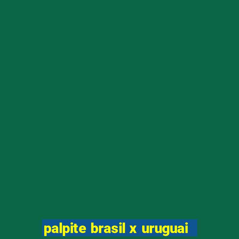 palpite brasil x uruguai